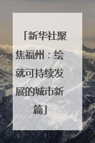 新华社聚焦福州：绘就可持续发展的城市新篇