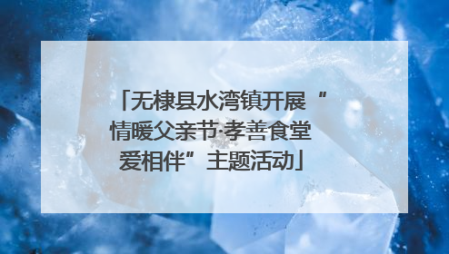 无棣县水湾镇开展“情暖父亲节·孝善食堂爱相伴”主题活动