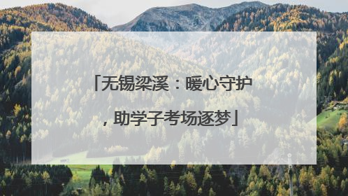 无锡梁溪：暖心守护，助学子考场逐梦