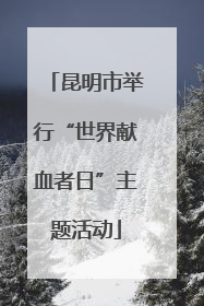 昆明市举行“世界献血者日”主题活动