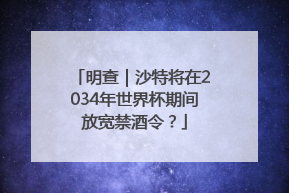 明查｜沙特将在2034年世界杯期间放宽禁酒令？