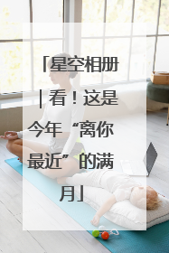 星空相册｜看！这是今年“离你最近”的满月