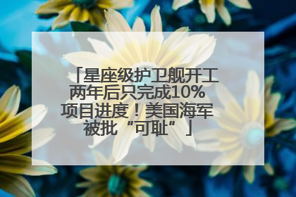 星座级护卫舰开工两年后只完成10%项目进度！美国海军被批“可耻”