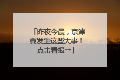 昨夜今晨，京津冀发生这些大事！点击看报→