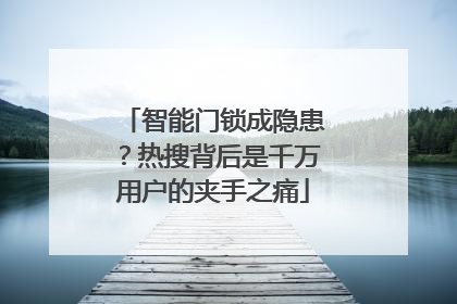 智能门锁成隐患？热搜背后是千万用户的夹手之痛