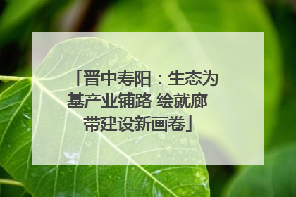 晋中寿阳：生态为基产业铺路 绘就廊带建设新画卷