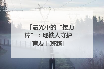 晨光中的“接力棒”：地铁人守护盲友上班路