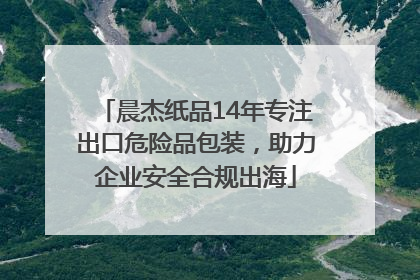 晨杰纸品14年专注出口危险品包装，助力企业安全合规出海