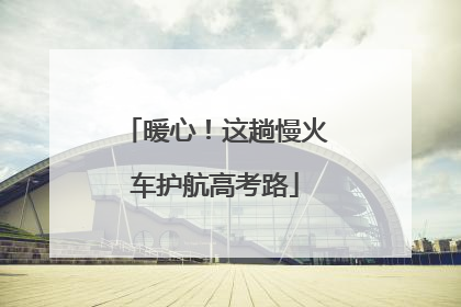 暖心！这趟慢火车护航高考路