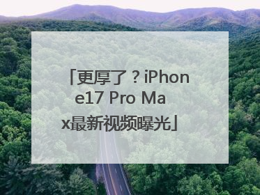 更厚了？iPhone17 Pro Max最新视频曝光
