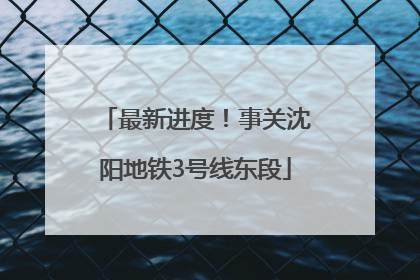最新进度！事关沈阳地铁3号线东段