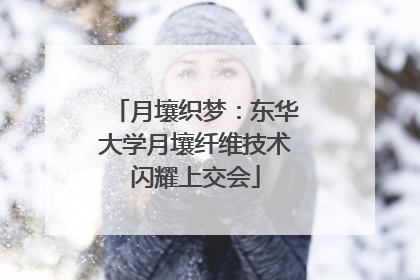 月壤织梦：东华大学月壤纤维技术闪耀上交会