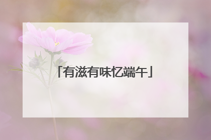 有滋有味忆端午