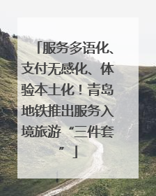 服务多语化、支付无感化、体验本土化！青岛地铁推出服务入境旅游“三件套”