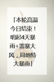 本轮高温今日结束！明起4天暴雨+雷暴大风，局地特大暴雨