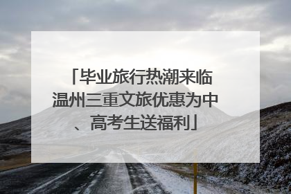 毕业旅行热潮来临 温州三重文旅优惠为中、高考生送福利