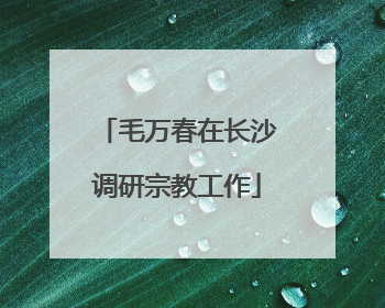 毛万春在长沙调研宗教工作