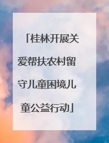 桂林开展关爱帮扶农村留守儿童困境儿童公益行动