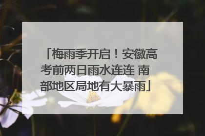 梅雨季开启！安徽高考前两日雨水连连 南部地区局地有大暴雨