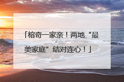 榕奇一家亲！两地“最美家庭”结对连心！