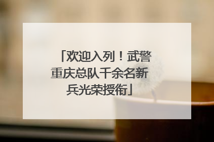 欢迎入列！武警重庆总队千余名新兵光荣授衔