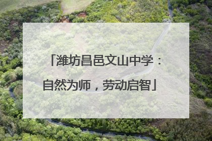 潍坊昌邑文山中学：自然为师，劳动启智
