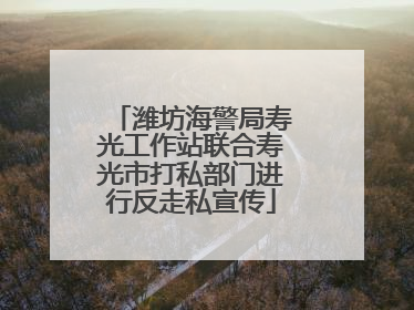 潍坊海警局寿光工作站联合寿光市打私部门进行反走私宣传