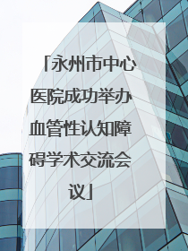 永州市中心医院成功举办血管性认知障碍学术交流会议