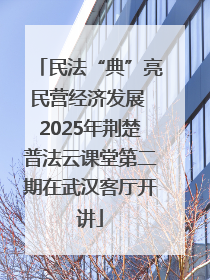 民法“典”亮民营经济发展 2025年荆楚普法云课堂第二期在武汉客厅开讲