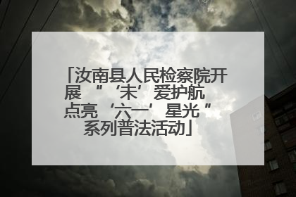 汝南县人民检察院开展 “‘未’爱护航 点亮‘六一’星光 ”系列普法活动