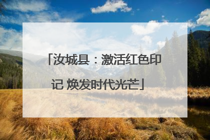 汝城县：激活红色印记 焕发时代光芒