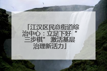 江汉区民意街道综治中心：立足下好“三步棋” 激活基层治理新活力