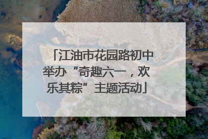 江油市花园路初中举办“奇趣六一，欢乐其粽”主题活动