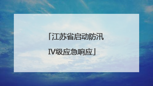 江苏省启动防汛IV级应急响应