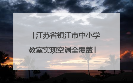 江苏省镇江市中小学教室实现空调全覆盖