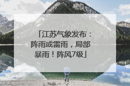 江苏气象发布：阵雨或雷雨，局部暴雨！阵风7级