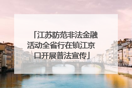江苏防范非法金融活动全省行在镇江京口开展普法宣传