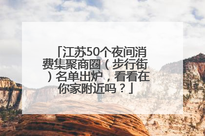 江苏50个夜间消费集聚商圈（步行街）名单出炉，看看在你家附近吗？