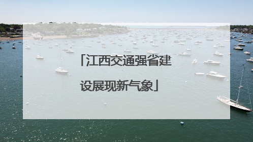 江西交通强省建设展现新气象
