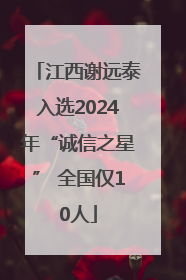 江西谢远泰入选2024年“诚信之星” 全国仅10人