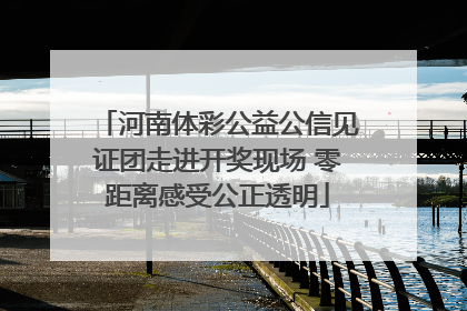 河南体彩公益公信见证团走进开奖现场 零距离感受公正透明