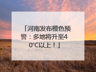 河南发布橙色预警：多地将升至40℃以上！