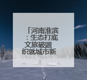 河南淮滨：生态打底文旅破题 织就城市新颜值