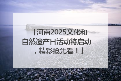 河南2025文化和自然遗产日活动将启动，精彩抢先看！