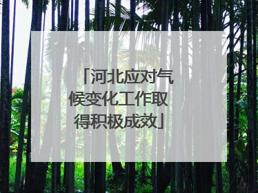 河北应对气候变化工作取得积极成效