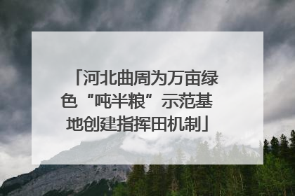 河北曲周为万亩绿色“吨半粮”示范基地创建指挥田机制