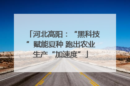 河北高阳：“黑科技”赋能夏种 跑出农业生产“加速度”