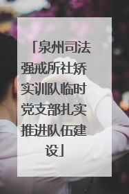泉州司法强戒所社矫实训队临时党支部扎实推进队伍建设
