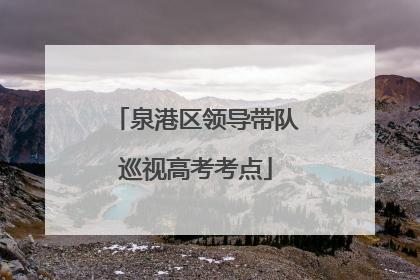泉港区领导带队巡视高考考点
