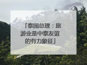 泰国总理：旅游业是中泰友谊的有力象征
